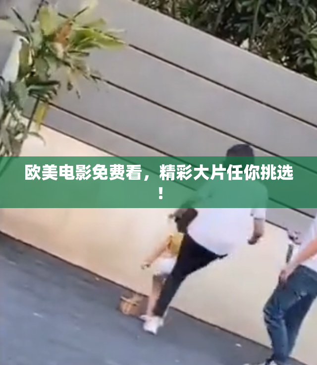 欧美电影免费看，精彩大片任你挑选！