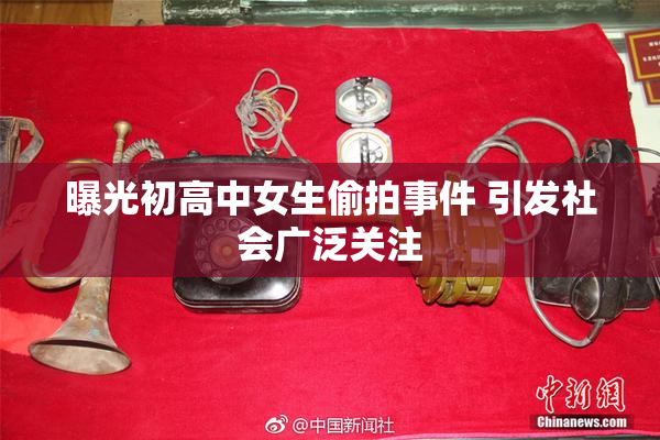 曝光初高中女生偷拍事件 引发社会广泛关注