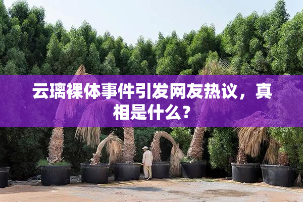 云璃裸体事件引发网友热议，真相是什么？