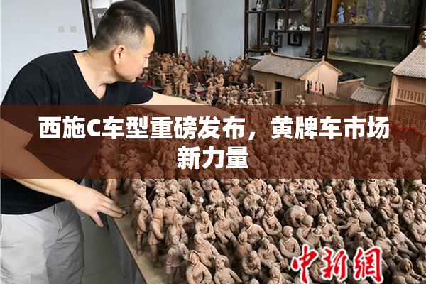 西施C车型重磅发布，黄牌车市场新力量