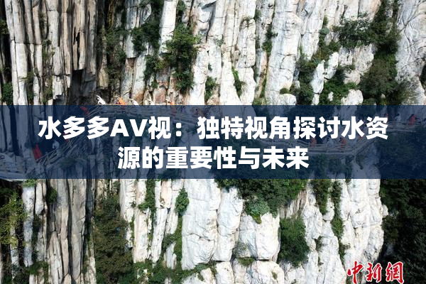 水多多AV视：独特视角探讨水资源的重要性与未来