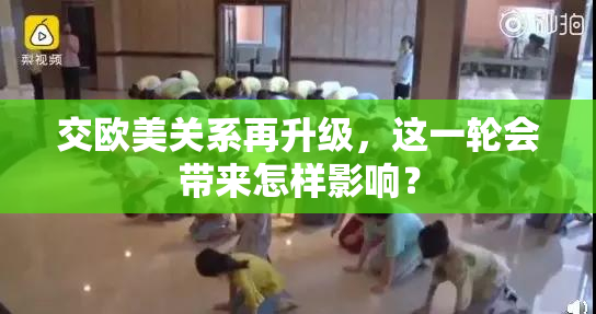 交欧美关系再升级，这一轮会带来怎样影响？