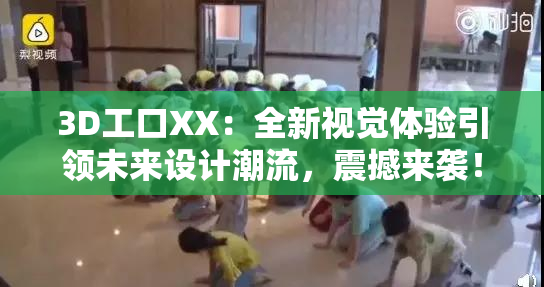 3D工口XX：全新视觉体验引领未来设计潮流，震撼来袭！