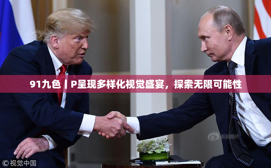 91九色丨P呈现多样化视觉盛宴，探索无限可能性