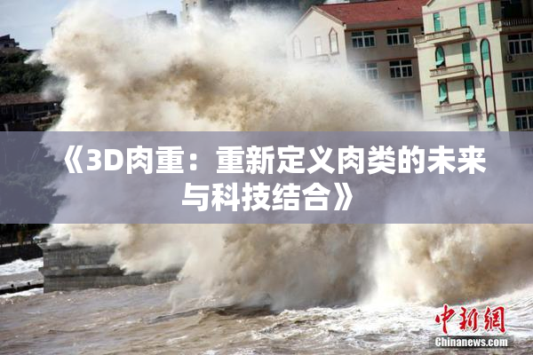 《3D肉重：重新定义肉类的未来与科技结合》