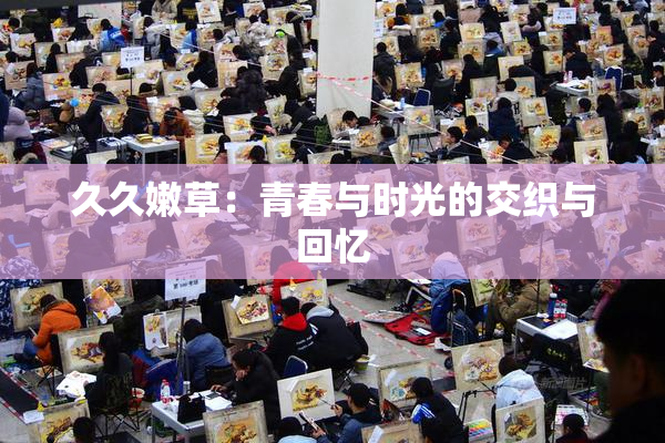 久久嫩草：青春与时光的交织与回忆