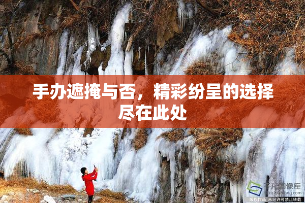 手办遮掩与否，精彩纷呈的选择尽在此处