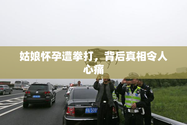 姑娘怀孕遭拳打，背后真相令人心痛