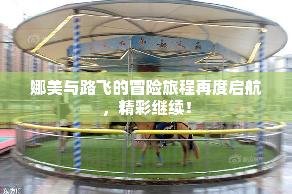 娜美与路飞的冒险旅程再度启航，精彩继续！