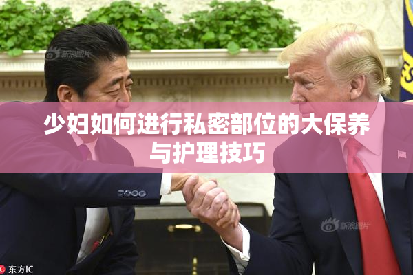 少妇如何进行私密部位的大保养与护理技巧