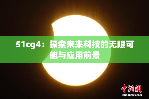 51cg4：探索未来科技的无限可能与应用前景