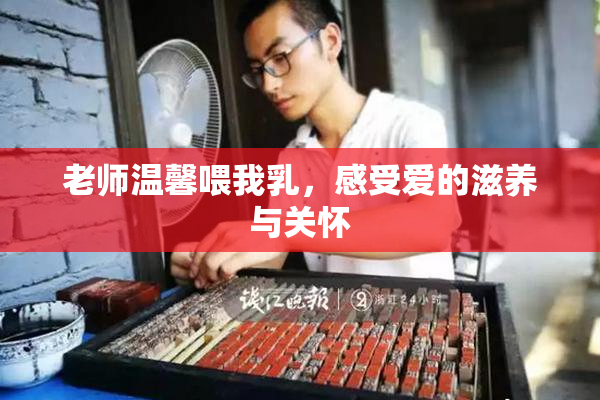 老师温馨喂我乳，感受爱的滋养与关怀