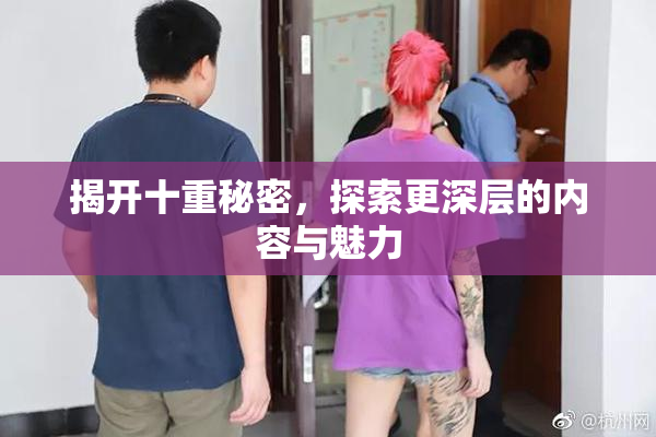 揭开十重秘密，探索更深层的内容与魅力