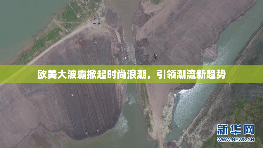 欧美大波霸掀起时尚浪潮，引领潮流新趋势