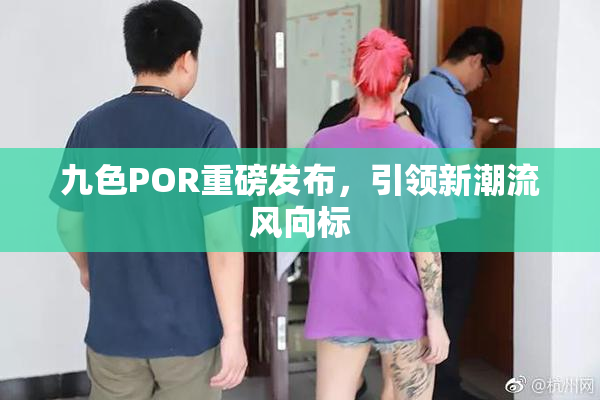 九色POR重磅发布，引领新潮流风向标