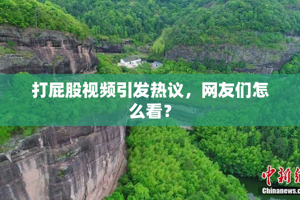 打屁股视频引发热议，网友们怎么看？
