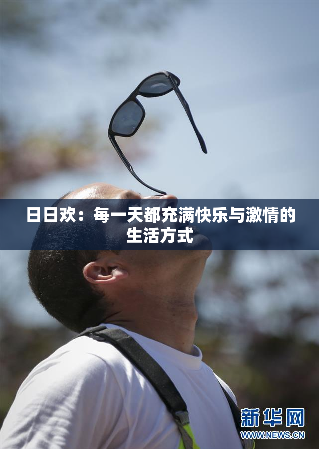 日日欢：每一天都充满快乐与激情的生活方式