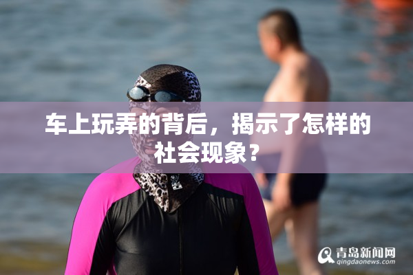 车上玩弄的背后，揭示了怎样的社会现象？