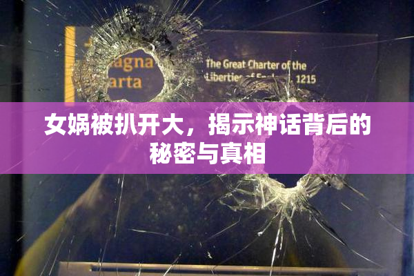 女娲被扒开大，揭示神话背后的秘密与真相