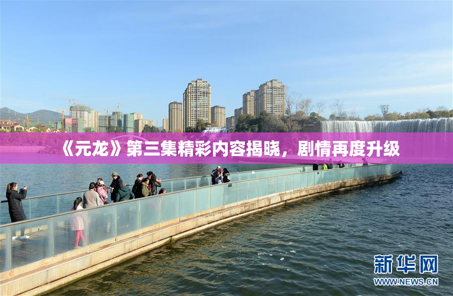 《元龙》第三集精彩内容揭晓，剧情再度升级