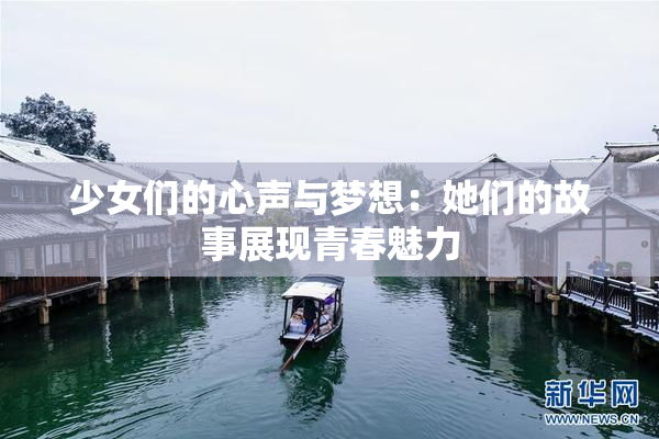 少女们的心声与梦想：她们的故事展现青春魅力