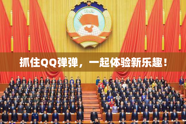 抓住QQ弹弹，一起体验新乐趣！