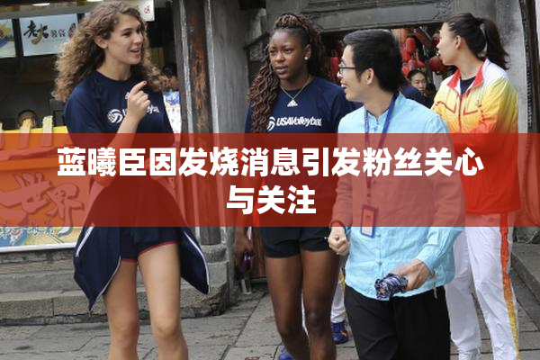 蓝曦臣因发烧消息引发粉丝关心与关注