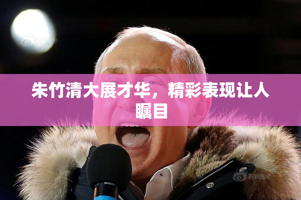 朱竹清大展才华，精彩表现让人瞩目
