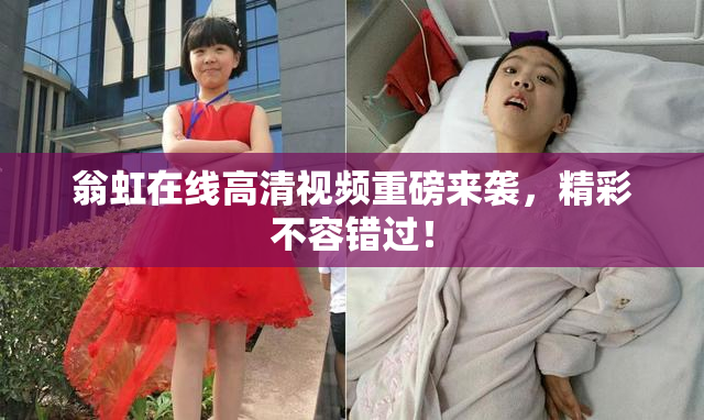 翁虹在线高清视频重磅来袭，精彩不容错过！