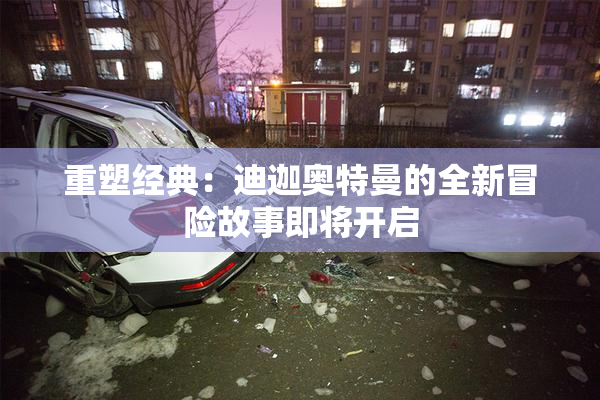 重塑经典：迪迦奥特曼的全新冒险故事即将开启