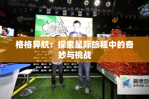 格格异航：探索星际旅程中的奇妙与挑战