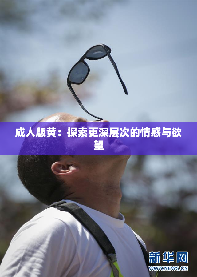 成人版黄：探索更深层次的情感与欲望