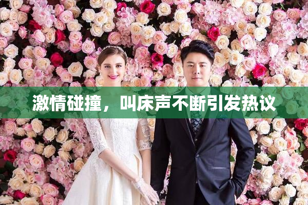 激情碰撞，叫床声不断引发热议