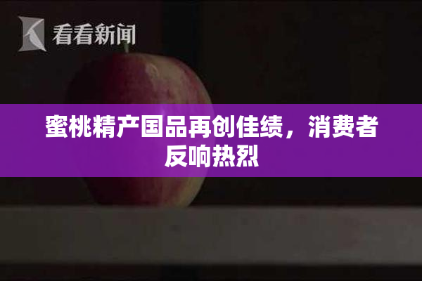 蜜桃精产国品再创佳绩，消费者反响热烈