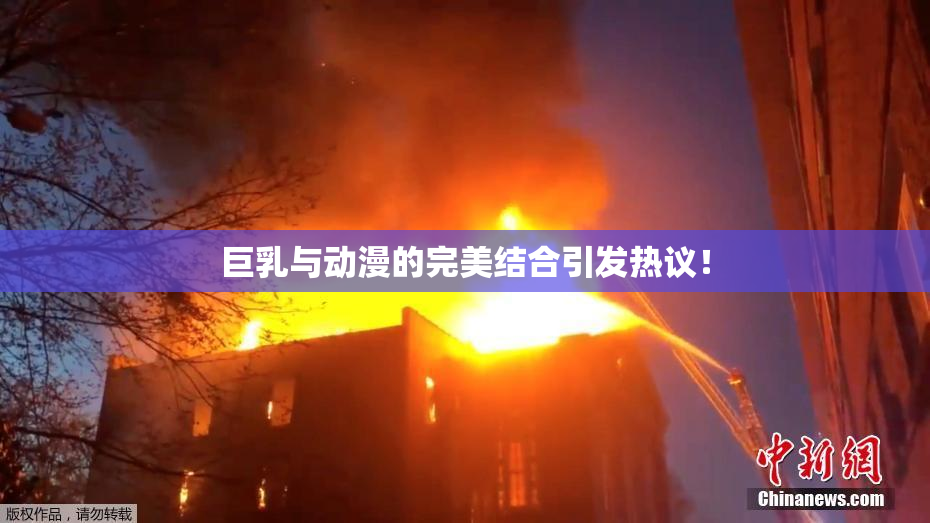 巨乳与动漫的完美结合引发热议！