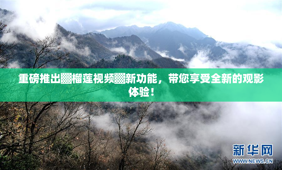 重磅推出▓榴莲视频▓新功能，带您享受全新的观影体验！