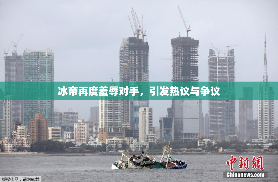 冰帝再度羞辱对手，引发热议与争议