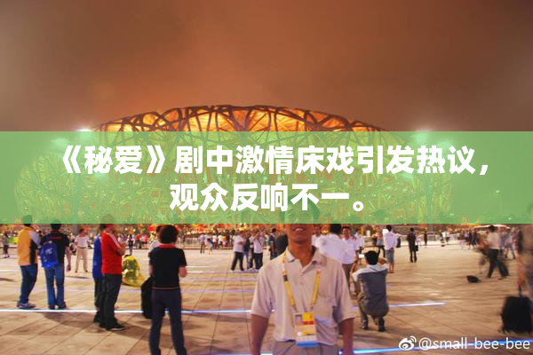 《秘爱》剧中激情床戏引发热议，观众反响不一。