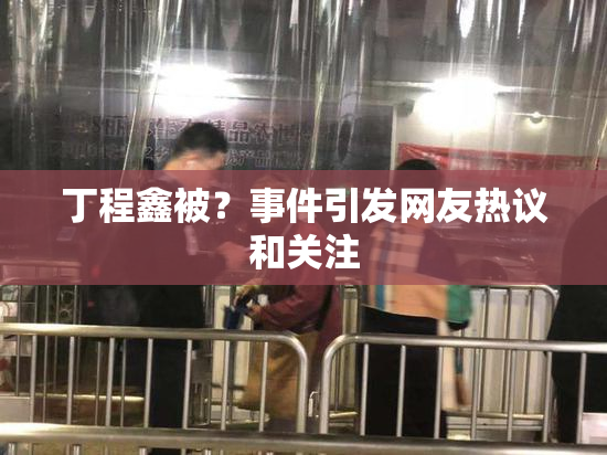 丁程鑫被？事件引发网友热议和关注
