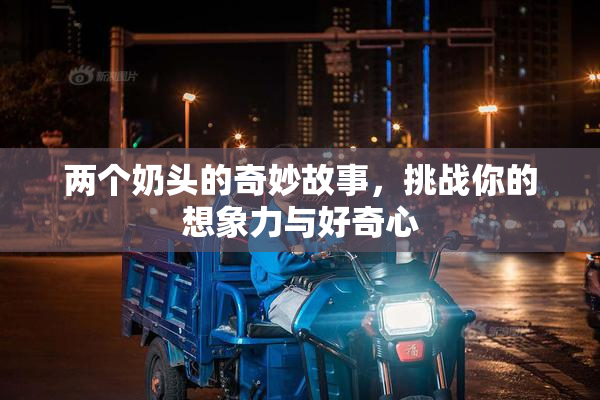 两个奶头的奇妙故事，挑战你的想象力与好奇心