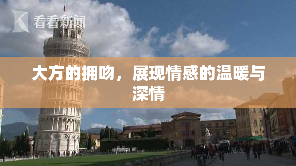 大方的拥吻，展现情感的温暖与深情