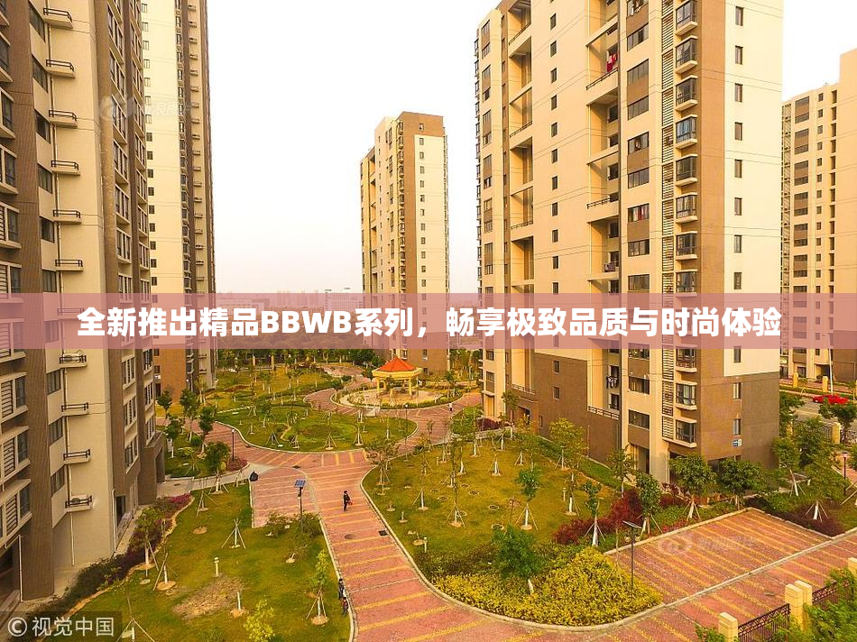 全新推出精品BBWB系列，畅享极致品质与时尚体验