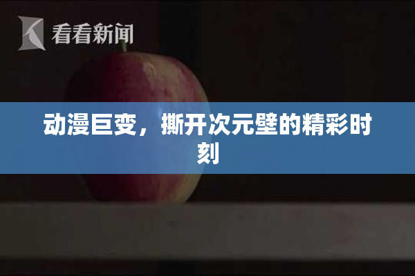 动漫巨变，撕开次元壁的精彩时刻
