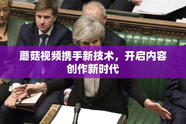 蘑菇视频携手新技术，开启内容创作新时代