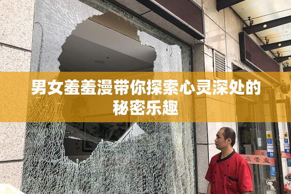 男女羞羞漫带你探索心灵深处的秘密乐趣