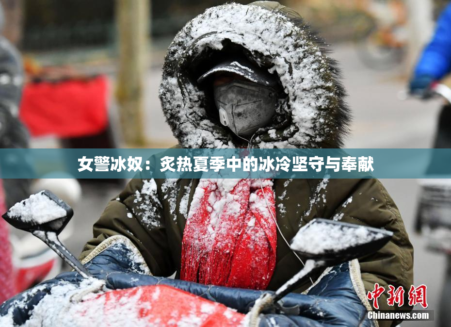 女警冰奴：炙热夏季中的冰冷坚守与奉献