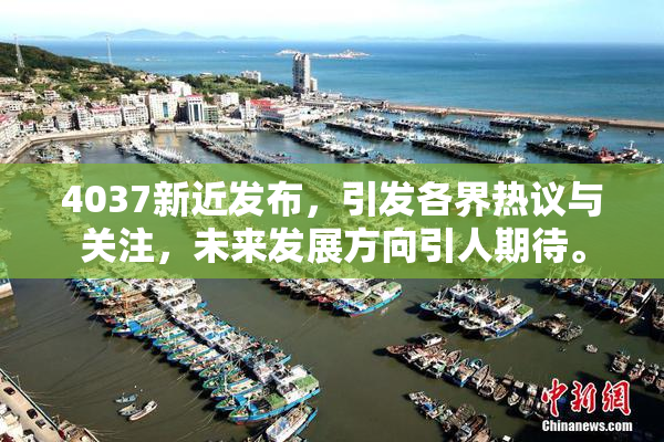 4037新近发布，引发各界热议与关注，未来发展方向引人期待。
