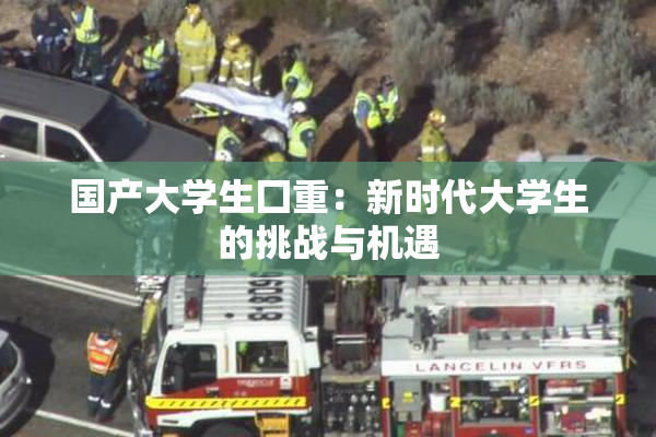 国产大学生囗重：新时代大学生的挑战与机遇