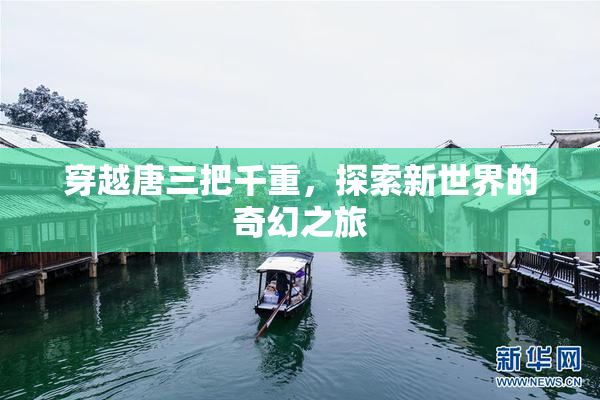 穿越唐三把千重，探索新世界的奇幻之旅