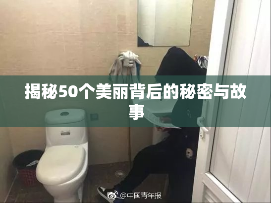 揭秘50个美丽背后的秘密与故事